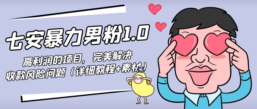 暴力男粉1.0：高利润的项目，完美解决收款风险问题（详细教程+素材）-赚钱驿站