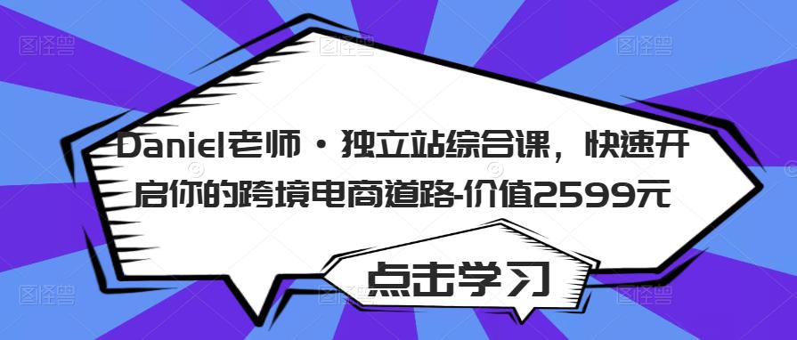 Daniel老师·独立站综合课，快速开启你的跨境电商道路-价值2599元-赚钱驿站
