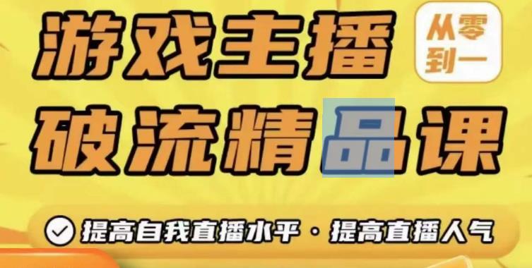 游戏主播破流精品课，从零到一提升直播间人气，提高自我直播水平，提高直播人气-赚钱驿站