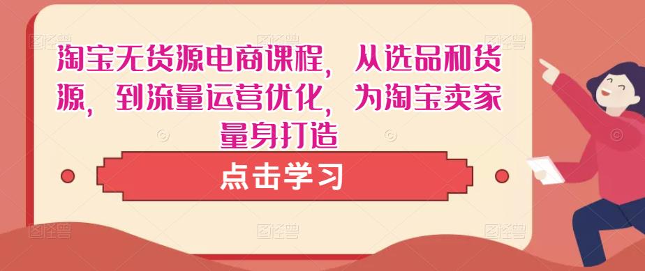 淘宝无货源电商课程，从选品和货源，到流量运营优化，为淘宝卖家量身打造-赚钱驿站