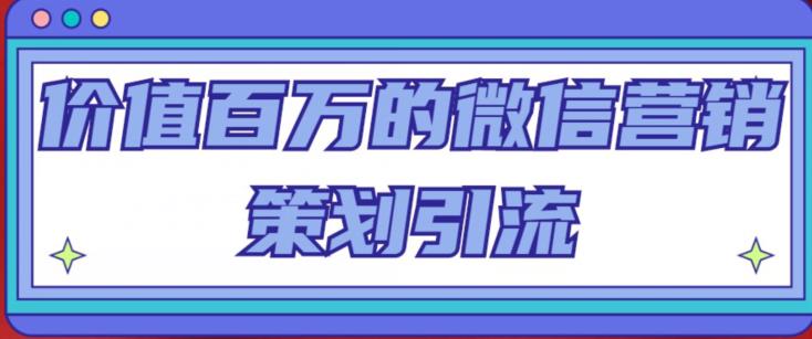 价值百万的微信营销策划引流系列课，每天引流100精准粉-赚钱驿站