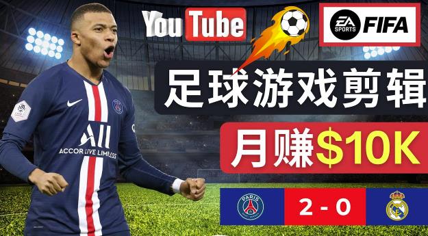 通过FIFA 23游戏赚钱的方法，编辑足球类Youtube视频，轻松月赚过万美元-赚钱驿站