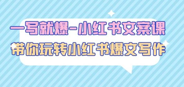 一写就爆-小红书文案课：带你玩转小红收爆文写作（45节课）-赚钱驿站