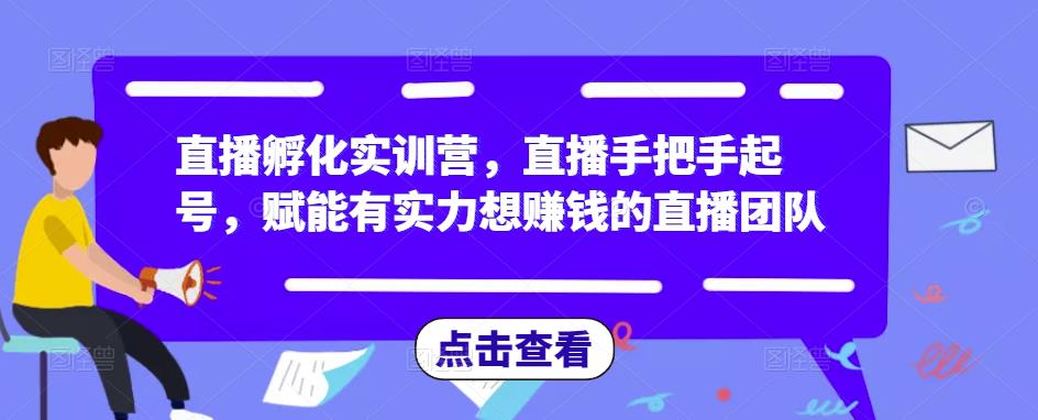 直播孵化实训营，直播手把手起号，赋能有实力想赚钱的直播团队-赚钱驿站