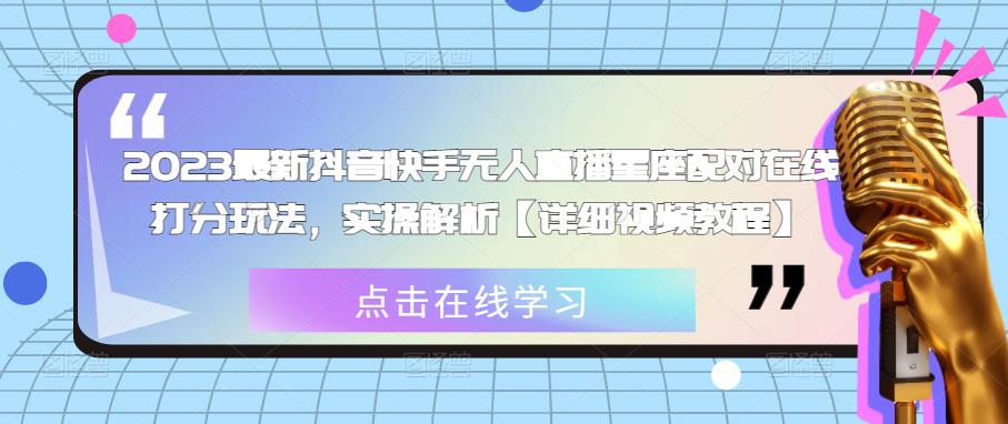 2023最新抖音快手无人直播星座配对在线打分玩法，实操解析【详细视频教程】-赚钱驿站