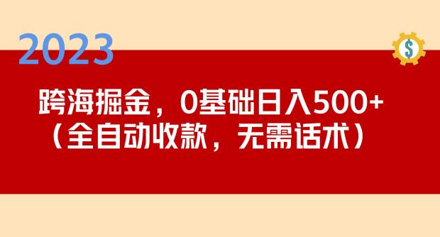 2023跨海掘金长期项目，小白也能日入500+全自动收款无需话术-赚钱驿站