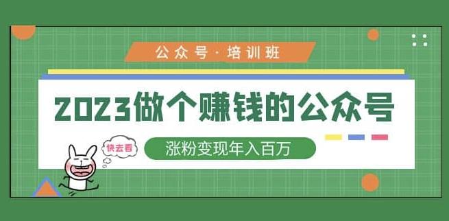 2023公众号培训班，2023做个赚钱的公众号，涨粉变现年入百万！-赚钱驿站