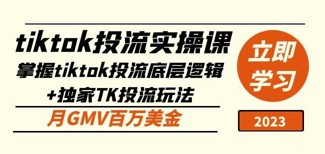 tiktok投流实操课：掌握tiktok投流底层逻辑+独家TK投流玩法月GMV百万美金-赚钱驿站