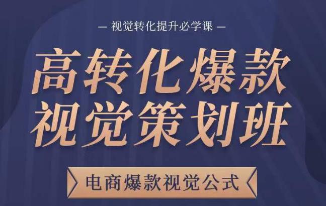 高转化爆款视觉策划班，电商爆款视觉公式，视觉转化提升必学课-赚钱驿站