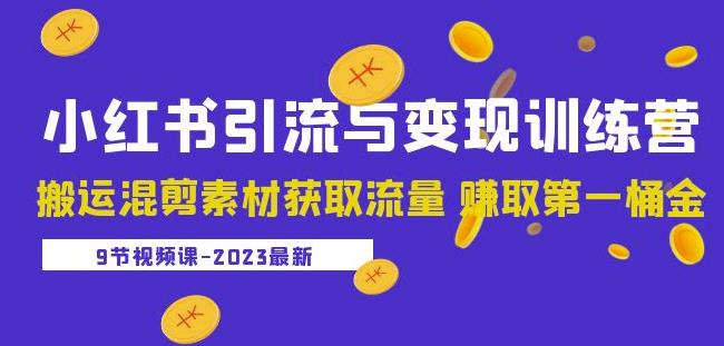 2023小红书引流与变现训练营：搬运混剪素材获取流量赚取第一桶金（9节课）-赚钱驿站