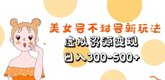 美女号不封号新玩法，虚拟资源变现，日入300-500+-赚钱驿站