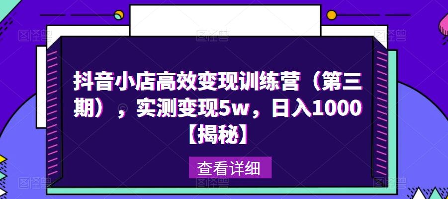 抖音小店高效变现训练营（第三期），实测变现5w，日入1000【揭秘】-赚钱驿站