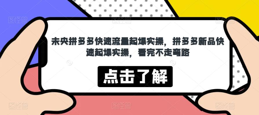 未央拼多多快速流量起爆实操，拼多多新品快速起爆实操，看完不走弯路-赚钱驿站