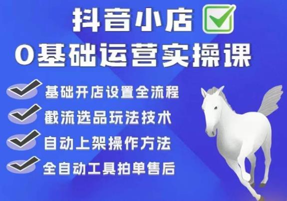白马电商·0基础抖店运营实操课，基础开店设置全流程，截流选品玩法技术-赚钱驿站
