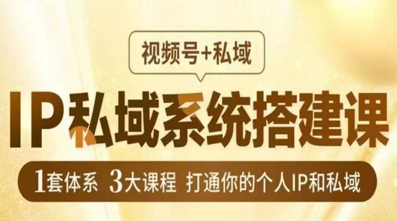 IP私域系统搭建课，视频号+私域​，1套体系3大课程，打通你的个人IP和私域-赚钱驿站