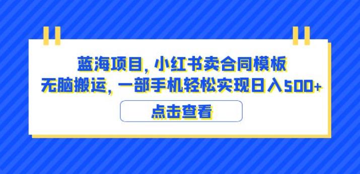 蓝海项目小红书卖合同模板无脑搬运一部手机日入500+（教程+4000份模板）【揭秘】-赚钱驿站