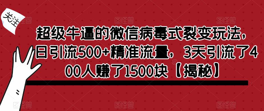 超级牛逼的微信病毒式裂变玩法，日引流500+精准流量，3天引流了400人赚了1500块【揭秘】-赚钱驿站