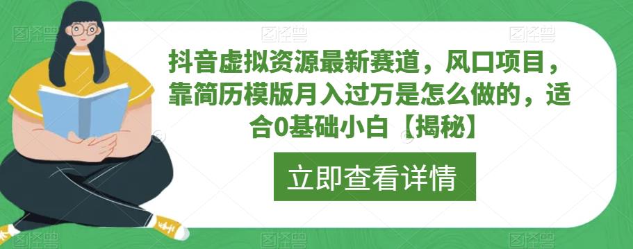 抖音虚拟资源最新赛道，风口项目，靠简历模版月入过万是怎么做的，适合0基础小白【揭秘】-赚钱驿站