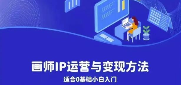画师IP运营与变现方法，0基础小白进阶自由插画师系统课-赚钱驿站