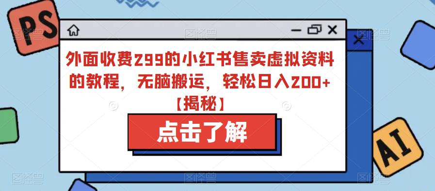 外面收费299的小红书售卖虚拟资料的教程，无脑搬运，轻松日入200+【揭秘】-赚钱驿站