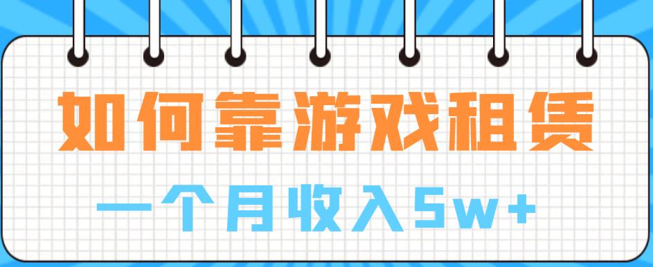 如何靠游戏租赁业务一个月收入5w+【揭秘】-赚钱驿站