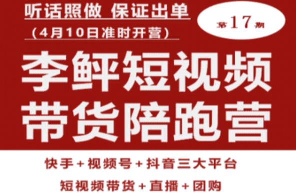 李鲆第17期短视频带货陪跑营，听话照做保证出单（短视频带货+直播+团购）-赚钱驿站