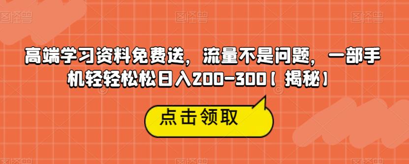 高端学习资料免费送，流量不是问题，一部手机轻轻松松日入200-300【揭秘】-赚钱驿站