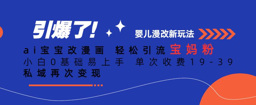 ai宝宝改漫画，轻松引流宝妈粉，小白0基础易上手，单次收费19-39，私域再次变现+【揭秘】-赚钱驿站