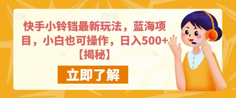 快手小铃铛最新玩法，蓝海项目，小白也可操作，日入500+【揭秘】-赚钱驿站
