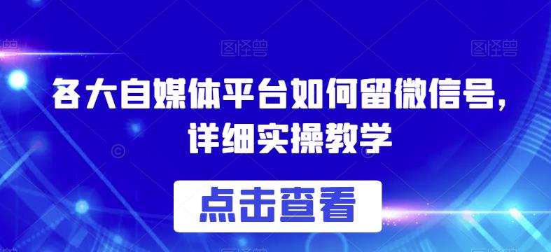 各大自媒体平台如何留微信号，详细实操教学【揭秘】-赚钱驿站