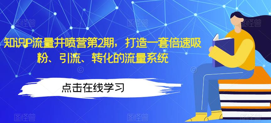 知识IP流量井喷营第2期，打造一套倍速吸粉、引流、转化的流量系统-赚钱驿站