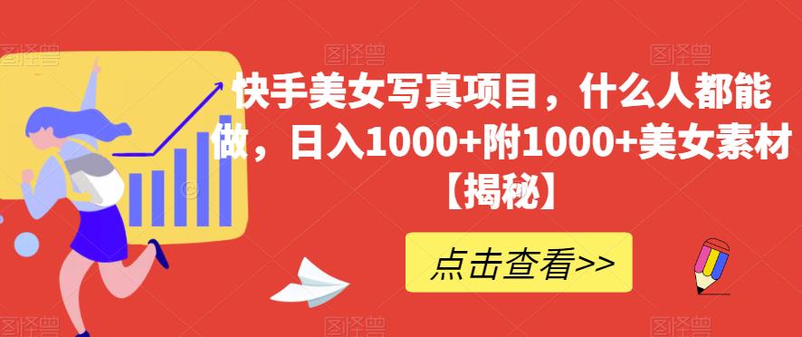 快手美女写真项目，什么人都能做，日入1000+附1000+美女素材【揭秘】-赚钱驿站