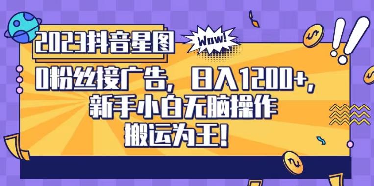 抖音星图0粉接广告，新手小白无脑操作日入1200+，无上限无门槛，搬运为王！【揭秘】-赚钱驿站