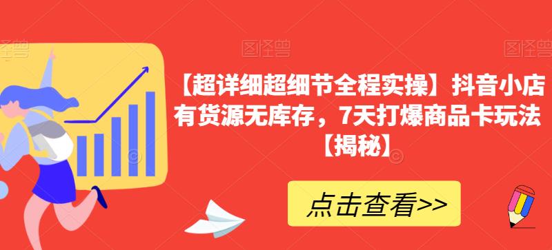 【超详细超细节全程实操】抖音小店有货源无库存，7天打爆商品卡玩法【揭秘】-赚钱驿站
