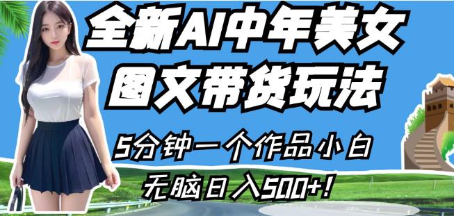 全新AI中年美女图文带货玩法，5分钟一个作品小白无脑日入500+【揭秘】-赚钱驿站