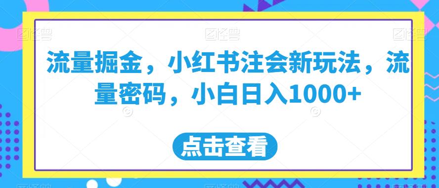 流量掘金，小红书注会新玩法，流量密码，小白日入1000+【揭秘】-赚钱驿站