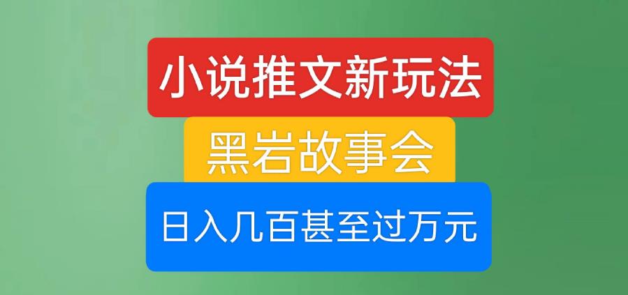 小说推文新玩法，黑岩故事会，日入几百甚至过万元【揭秘】-赚钱驿站