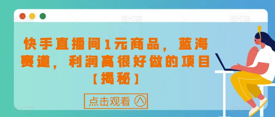 快手直播间1元商品，蓝海赛道，利润高很好做的项目【揭秘】-赚钱驿站