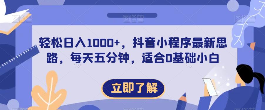 轻松日入1000+，抖音小程序最新思路，每天五分钟，适合0基础小白【揭秘】-赚钱驿站