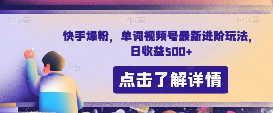 快手爆粉，单词视频号最新进阶玩法，日收益500+【揭秘】-赚钱驿站