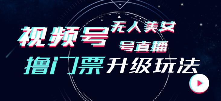 视频号美女无人直播间撸门票搭建升级玩法，日入1000+，后端转化不封号【揭秘】-赚钱驿站