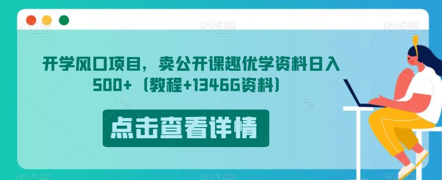 开学风口项目，卖公开课趣优学资料日入500+（教程+1346G资料）【揭秘】-赚钱驿站