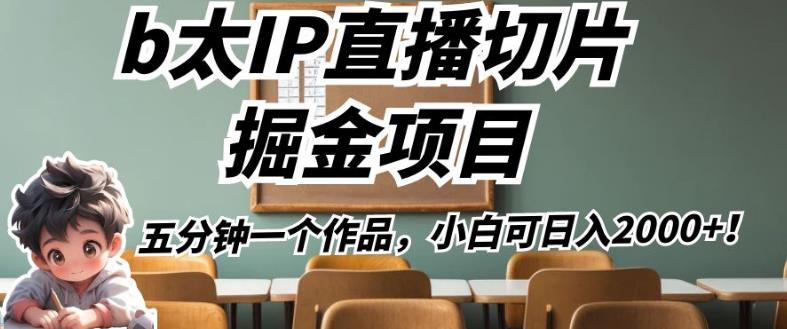 b太IP直播切片掘金项目，五分钟一个作品，小白可日入2000+【揭秘】-赚钱驿站