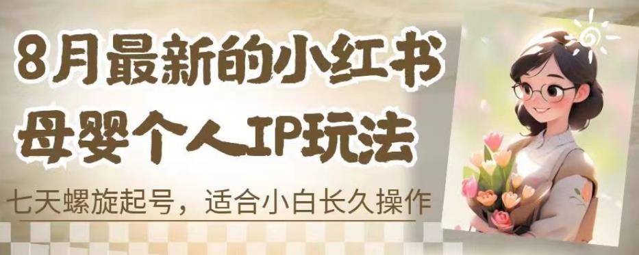 8月最新的小红书母婴个人IP玩法，七天螺旋起号，适合小白长久操作(附带全部教程)【揭秘】-赚钱驿站