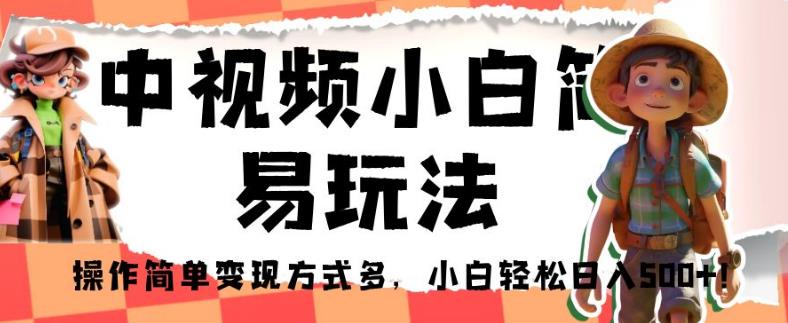 中视频小白简易玩法，操作简单变现方式多，小白轻松日入500+！【揭秘】-赚钱驿站
