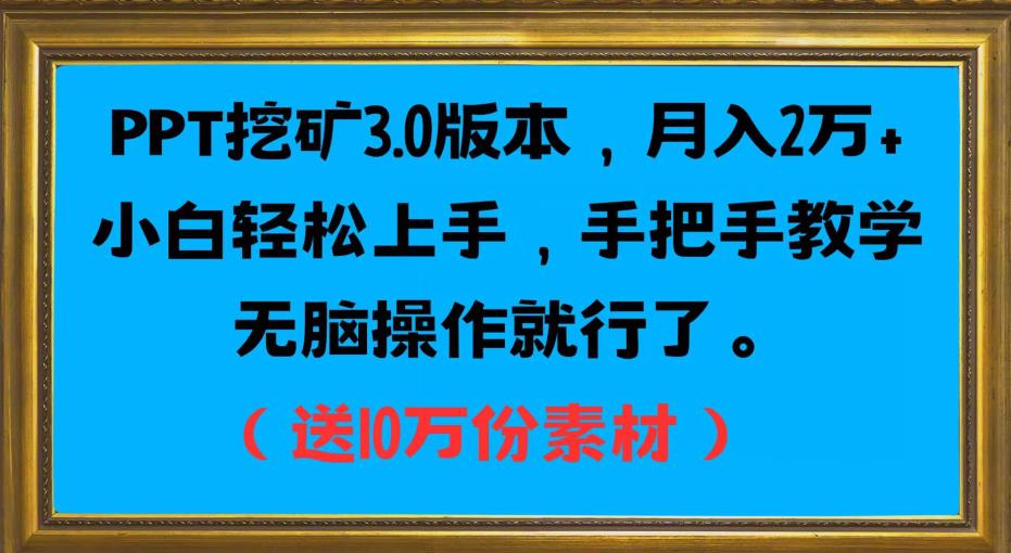 PPT挖矿3.0版本，月入2万小白轻松上手，手把手教学无脑操作就行了（送10万份素材）-赚钱驿站