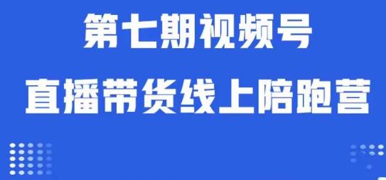 视频号直播带货线上陪跑营第七期：算法解析+起号逻辑+实操运营-赚钱驿站
