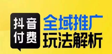 抖音付费全域推广玩法解析，抓住平台红利，小付费撬动大流量-赚钱驿站