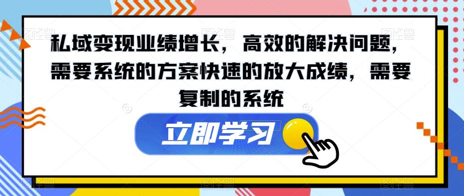 私域变现业绩增长，高效的解决问题，需要系统的方案快速的放大成绩，需要复制的系统-赚钱驿站