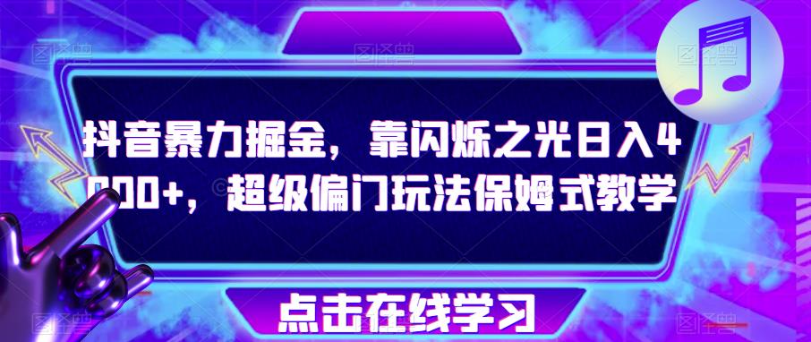 抖音暴力掘金，靠闪烁之光日入4000+，超级偏门玩法保姆式教学-赚钱驿站
